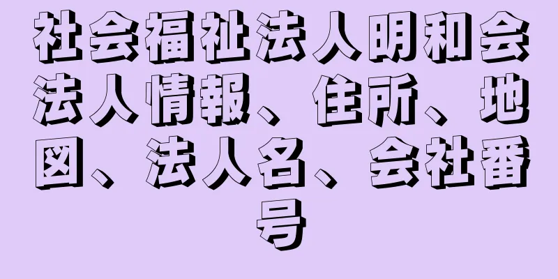 社会福祉法人明和会法人情報、住所、地図、法人名、会社番号