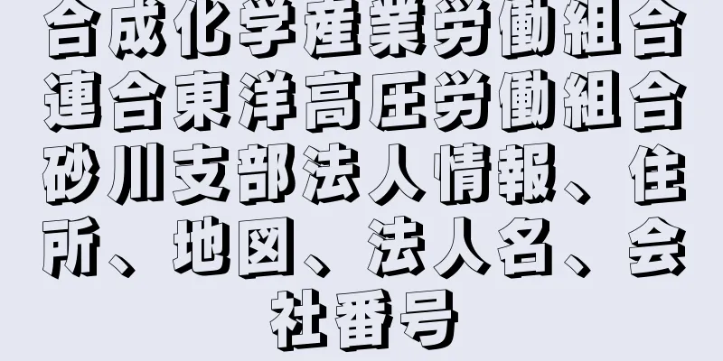 合成化学産業労働組合連合東洋高圧労働組合砂川支部法人情報、住所、地図、法人名、会社番号