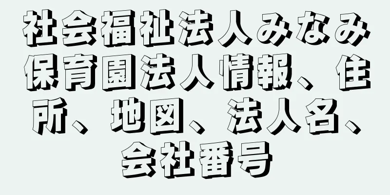 社会福祉法人みなみ保育園法人情報、住所、地図、法人名、会社番号