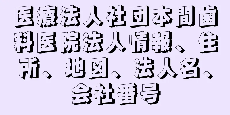 医療法人社団本間歯科医院法人情報、住所、地図、法人名、会社番号