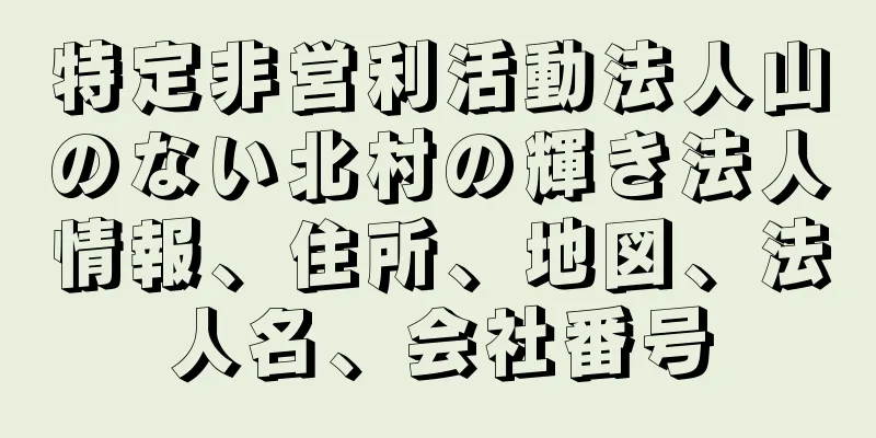 特定非営利活動法人山のない北村の輝き法人情報、住所、地図、法人名、会社番号