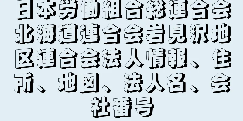 日本労働組合総連合会北海道連合会岩見沢地区連合会法人情報、住所、地図、法人名、会社番号