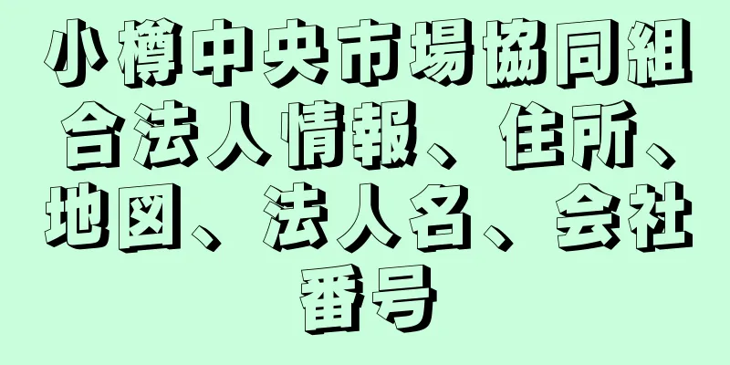 小樽中央市場協同組合法人情報、住所、地図、法人名、会社番号