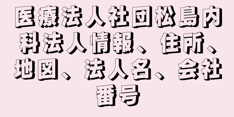 医療法人社団松島内科法人情報、住所、地図、法人名、会社番号