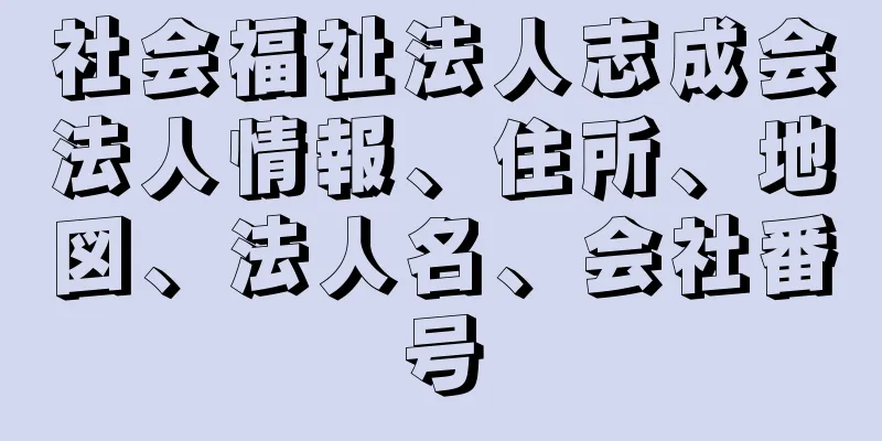 社会福祉法人志成会法人情報、住所、地図、法人名、会社番号