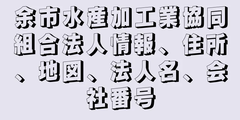 余市水産加工業協同組合法人情報、住所、地図、法人名、会社番号