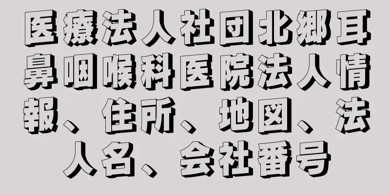 医療法人社団北郷耳鼻咽喉科医院法人情報、住所、地図、法人名、会社番号