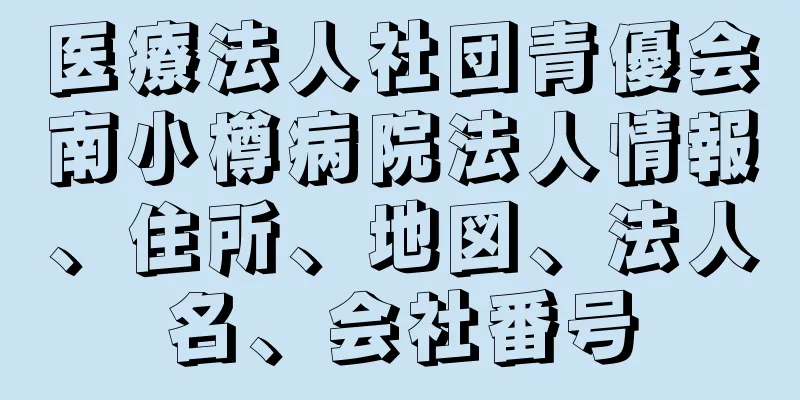 医療法人社団青優会南小樽病院法人情報、住所、地図、法人名、会社番号