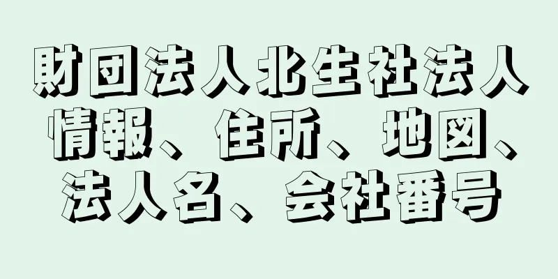 財団法人北生社法人情報、住所、地図、法人名、会社番号