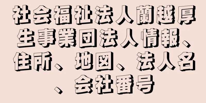 社会福祉法人蘭越厚生事業団法人情報、住所、地図、法人名、会社番号