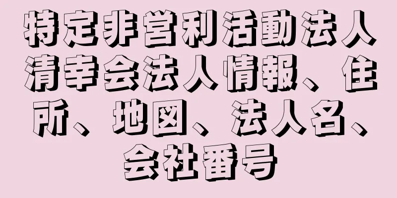 特定非営利活動法人清幸会法人情報、住所、地図、法人名、会社番号