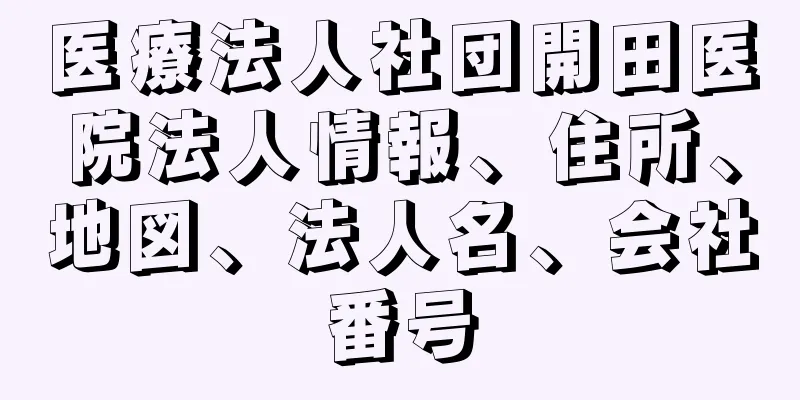 医療法人社団開田医院法人情報、住所、地図、法人名、会社番号