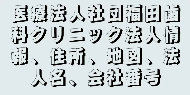 医療法人社団福田歯科クリニック法人情報、住所、地図、法人名、会社番号