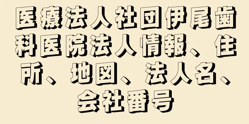 医療法人社団伊尾歯科医院法人情報、住所、地図、法人名、会社番号