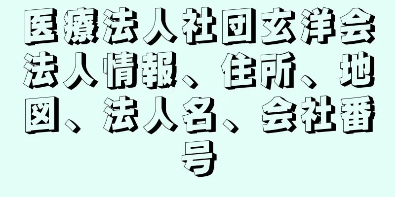 医療法人社団玄洋会法人情報、住所、地図、法人名、会社番号