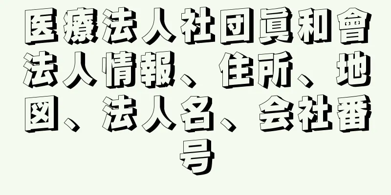 医療法人社団眞和會法人情報、住所、地図、法人名、会社番号