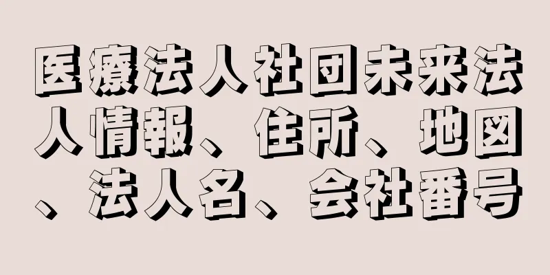 医療法人社団未来法人情報、住所、地図、法人名、会社番号