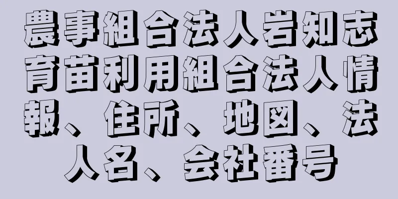 農事組合法人岩知志育苗利用組合法人情報、住所、地図、法人名、会社番号