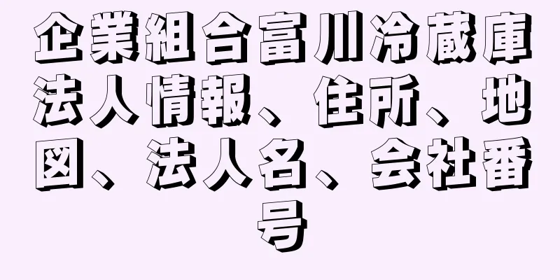企業組合富川冷蔵庫法人情報、住所、地図、法人名、会社番号