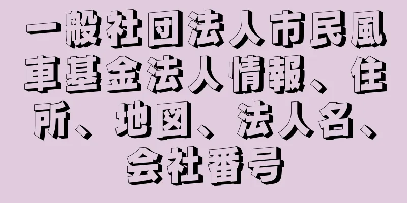 一般社団法人市民風車基金法人情報、住所、地図、法人名、会社番号