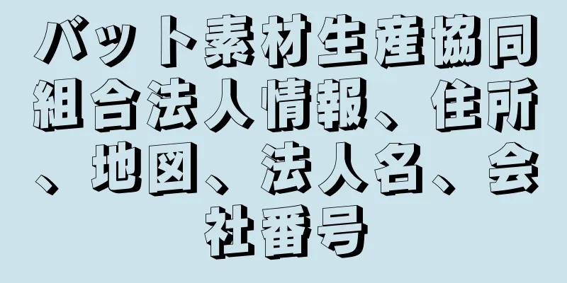 バット素材生産協同組合法人情報、住所、地図、法人名、会社番号