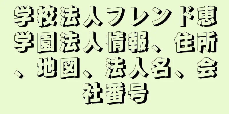 学校法人フレンド恵学園法人情報、住所、地図、法人名、会社番号