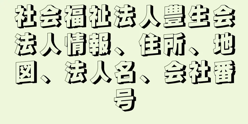 社会福祉法人豊生会法人情報、住所、地図、法人名、会社番号