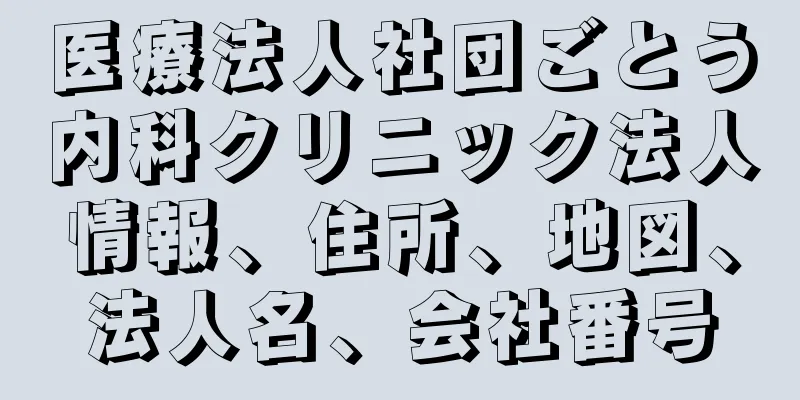 医療法人社団ごとう内科クリニック法人情報、住所、地図、法人名、会社番号