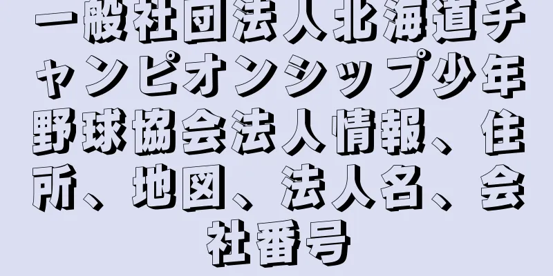 一般社団法人北海道チャンピオンシップ少年野球協会法人情報、住所、地図、法人名、会社番号