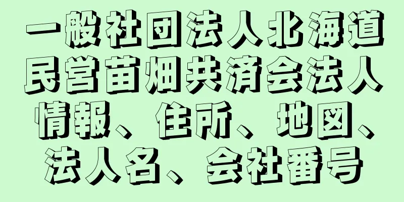 一般社団法人北海道民営苗畑共済会法人情報、住所、地図、法人名、会社番号