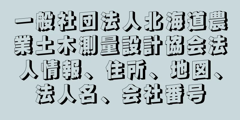 一般社団法人北海道農業土木測量設計協会法人情報、住所、地図、法人名、会社番号