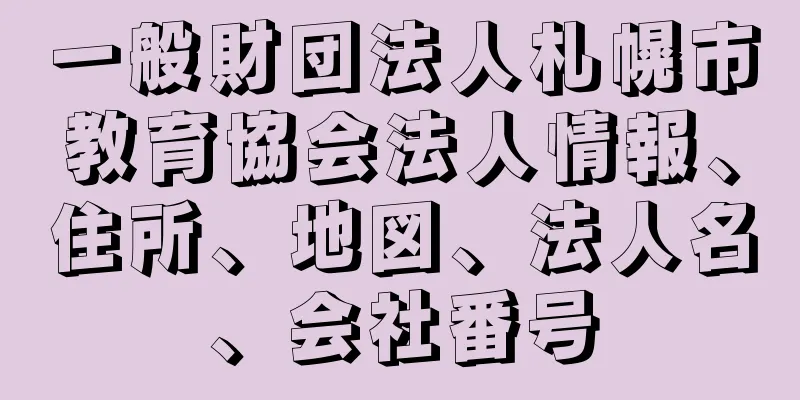 一般財団法人札幌市教育協会法人情報、住所、地図、法人名、会社番号