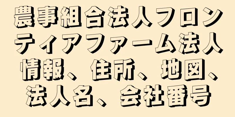 農事組合法人フロンティアファーム法人情報、住所、地図、法人名、会社番号