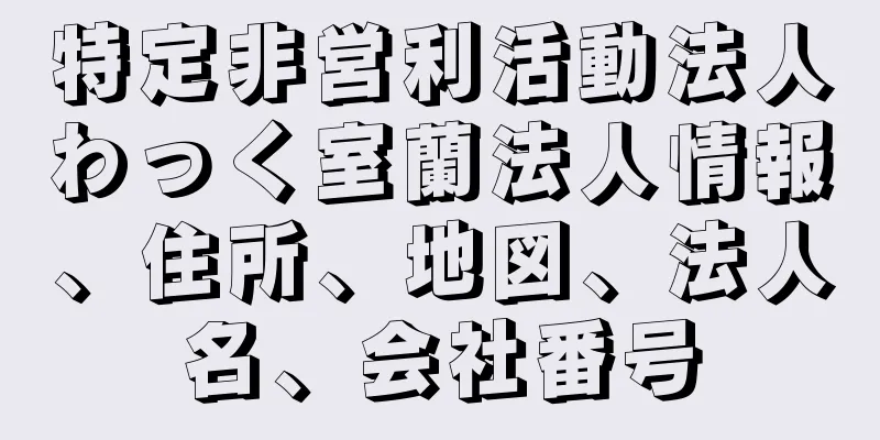 特定非営利活動法人わっく室蘭法人情報、住所、地図、法人名、会社番号