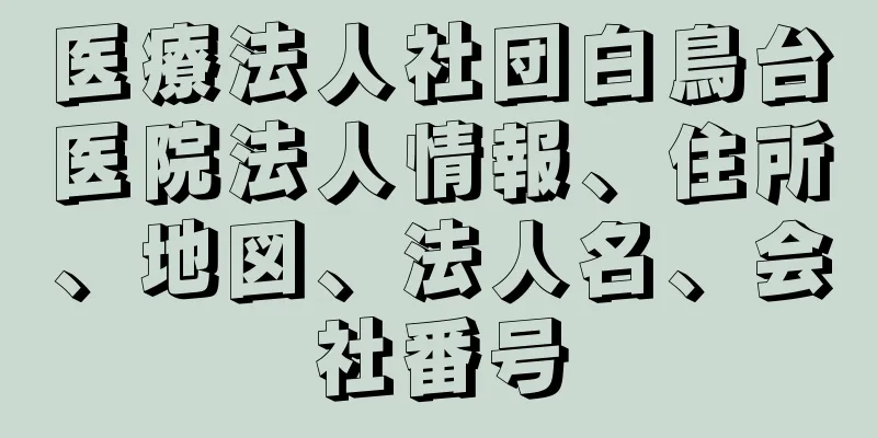 医療法人社団白鳥台医院法人情報、住所、地図、法人名、会社番号