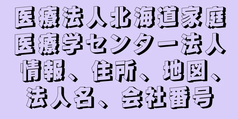 医療法人北海道家庭医療学センター法人情報、住所、地図、法人名、会社番号