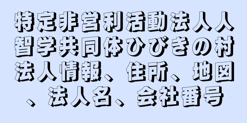 特定非営利活動法人人智学共同体ひびきの村法人情報、住所、地図、法人名、会社番号