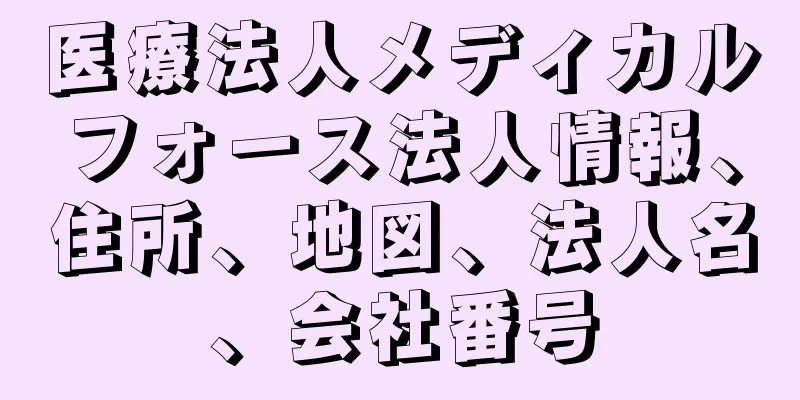医療法人メディカルフォース法人情報、住所、地図、法人名、会社番号