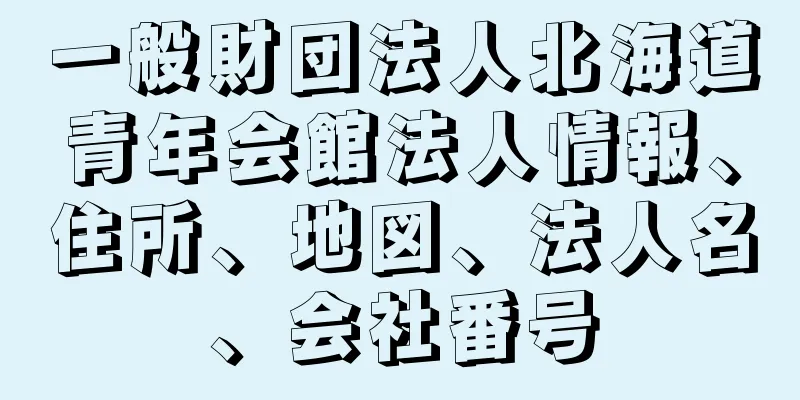 一般財団法人北海道青年会館法人情報、住所、地図、法人名、会社番号