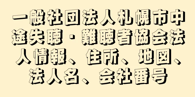 一般社団法人札幌市中途失聴・難聴者協会法人情報、住所、地図、法人名、会社番号