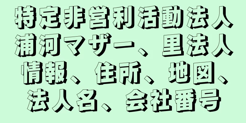 特定非営利活動法人浦河マザー、里法人情報、住所、地図、法人名、会社番号