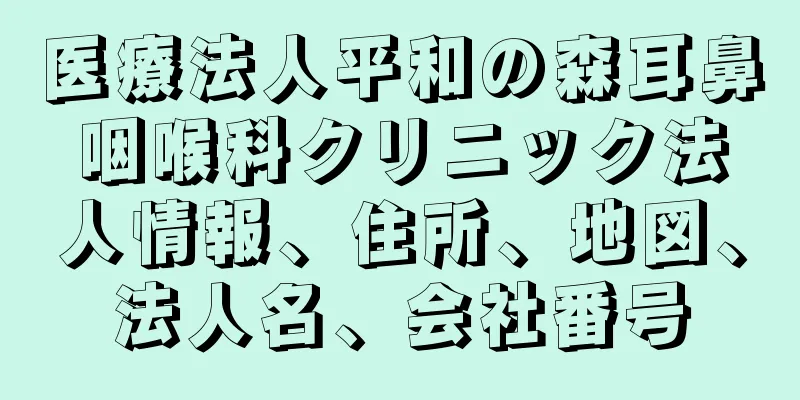 医療法人平和の森耳鼻咽喉科クリニック法人情報、住所、地図、法人名、会社番号