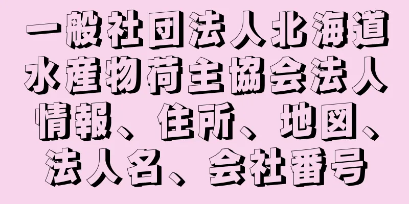 一般社団法人北海道水産物荷主協会法人情報、住所、地図、法人名、会社番号