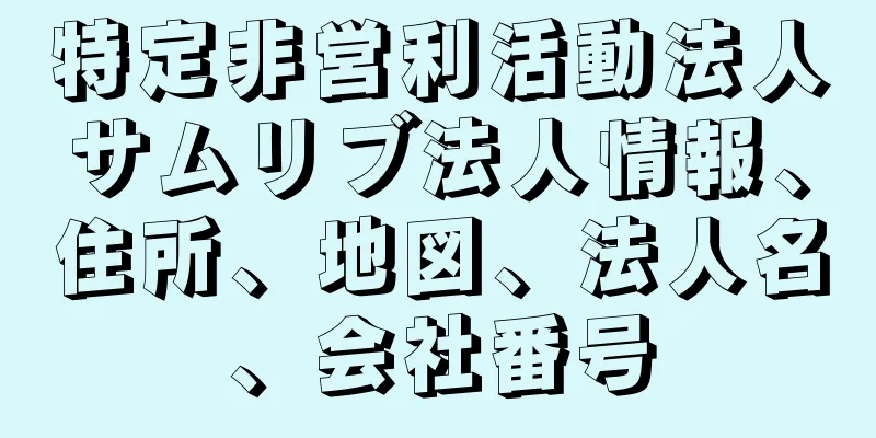 特定非営利活動法人サムリブ法人情報、住所、地図、法人名、会社番号