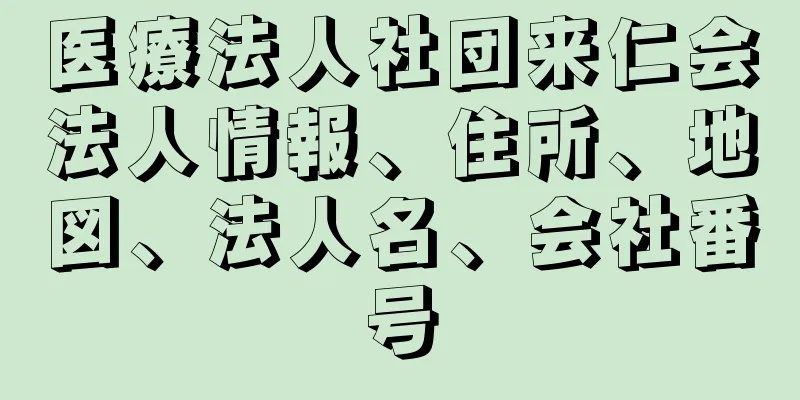 医療法人社団来仁会法人情報、住所、地図、法人名、会社番号