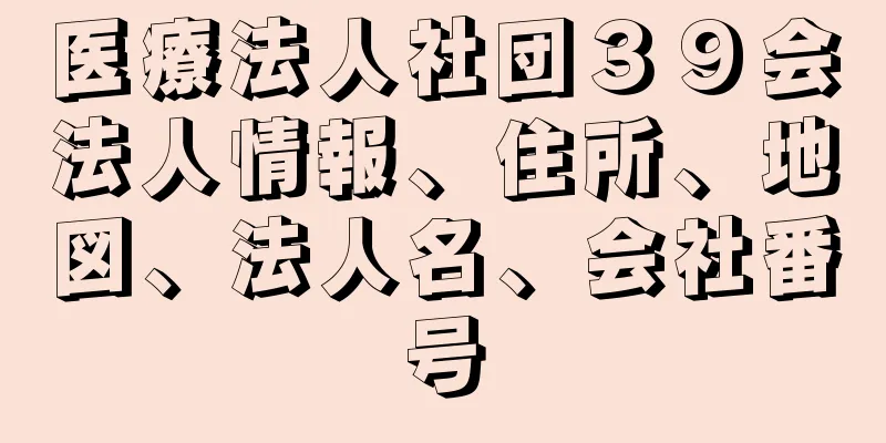 医療法人社団３９会法人情報、住所、地図、法人名、会社番号