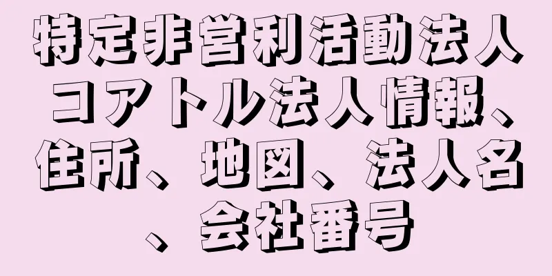 特定非営利活動法人コアトル法人情報、住所、地図、法人名、会社番号