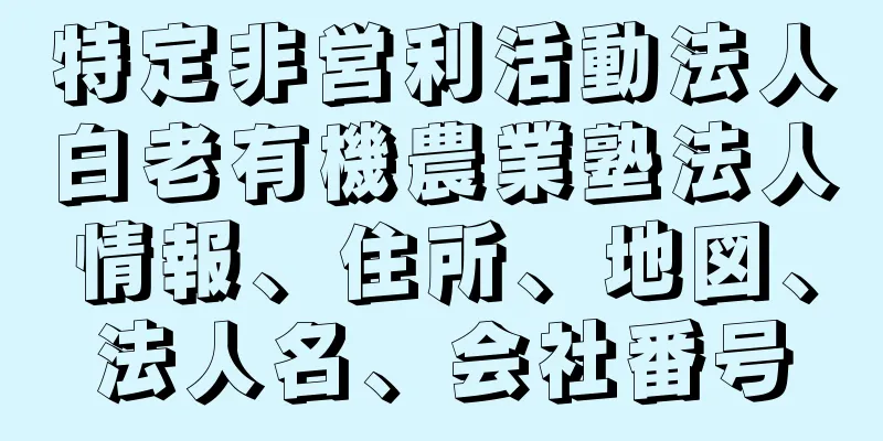 特定非営利活動法人白老有機農業塾法人情報、住所、地図、法人名、会社番号