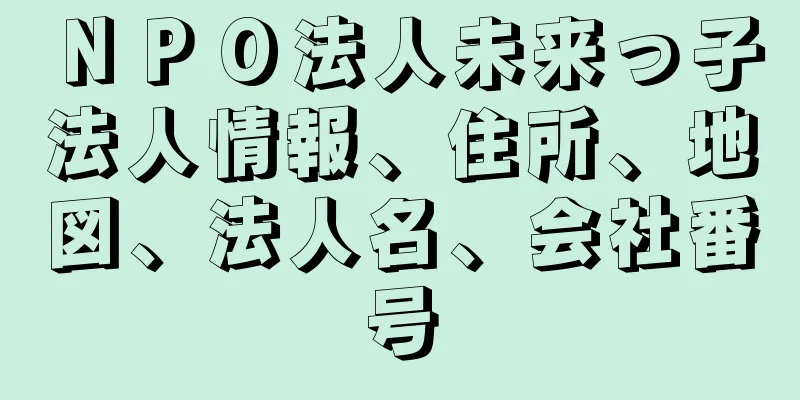 ＮＰＯ法人未来っ子法人情報、住所、地図、法人名、会社番号