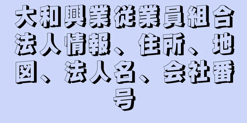 大和興業従業員組合法人情報、住所、地図、法人名、会社番号